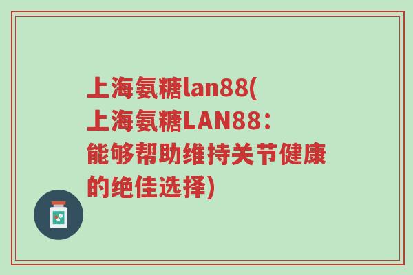 上海氨糖lan88(上海氨糖LAN88:能够帮助维持关节健康的绝佳选择)-第1张图片-超越 上海氨糖lan88(上海氨糖LAN88:能够帮助维持关节健康的绝佳选择)-第1张图片-超越