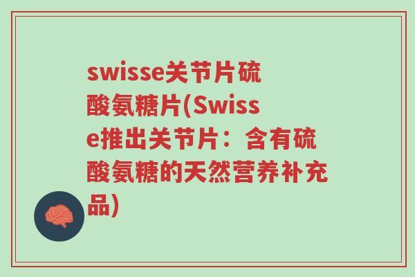 swisse关节片硫酸氨糖片(Swisse推出关节片:含有硫酸氨糖的天然营养补充品)-第1张图片-超越 swisse关节片硫酸氨糖片(Swisse推出关节片:含有硫酸氨糖的天然营养补充品)-第1张图片-超越
