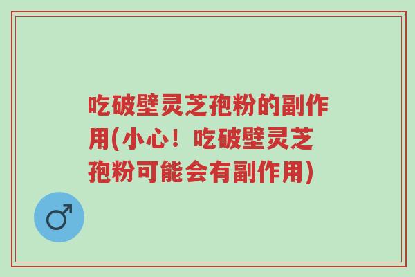吃破壁灵芝孢粉的副作用(小心!吃破壁灵芝孢粉可能会有副作用)-第1张图片-超越 吃破壁灵芝孢粉的副作用(小心!吃破壁灵芝孢粉可能会有副作用)-第1张图片-超越