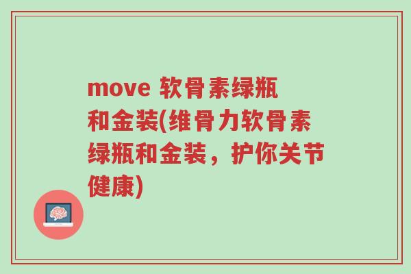 move 软骨素绿瓶和金装(维骨力软骨素绿瓶和金装,护你关节健康)-第1张图片-超越 move 软骨素绿瓶和金装(维骨力软骨素绿瓶和金装,护你关节健康)-第1张图片-超越