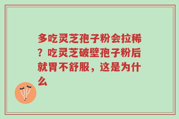 多吃灵芝孢子粉会拉稀?吃灵芝破壁孢子粉后就胃不舒服,这是为什么-第1张图片-超越 多吃灵芝孢子粉会拉稀?吃灵芝破壁孢子粉后就胃不舒服,这是为什么-第1张图片-超越