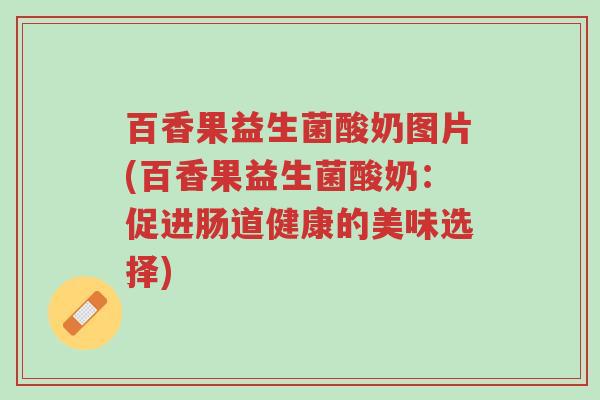 百香果益生菌酸奶图片(百香果益生菌酸奶:促进肠道健康的美味选择)-第1张图片-超越 百香果益生菌酸奶图片(百香果益生菌酸奶:促进肠道健康的美味选择)-第1张图片-超越