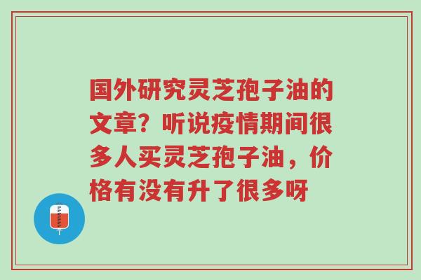 国外研究灵芝孢子油的文章?听说疫情期间很多人买灵芝孢子油,价格有没有升了很多呀-第1张图片-超越 国外研究灵芝孢子油的文章?听说疫情期间很多人买灵芝孢子油,价格有没有升了很多呀-第1张图片-超越