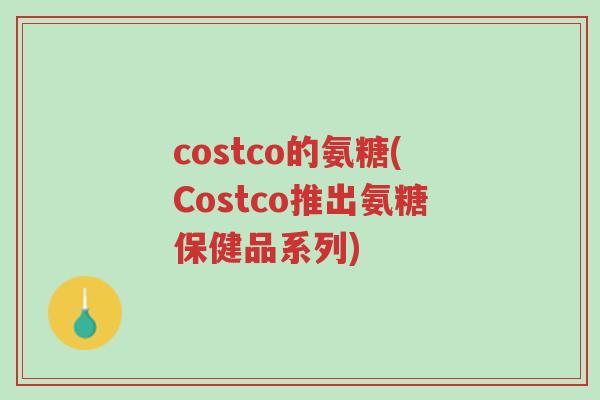 costco的氨糖(Costco推出氨糖保健品系列)-第1张图片-超越 costco的氨糖(Costco推出氨糖保健品系列)-第1张图片-超越