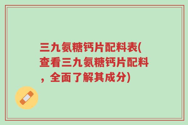三九氨糖钙片配料表(查看三九氨糖钙片配料,全面了解其成分)-第1张图片-超越 三九氨糖钙片配料表(查看三九氨糖钙片配料,全面了解其成分)-第1张图片-超越