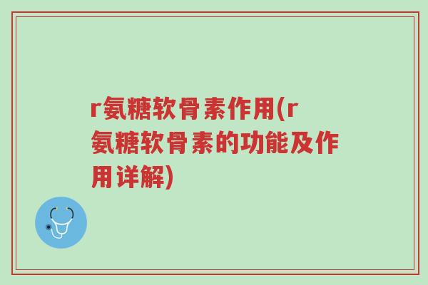 r氨糖软骨素作用(r氨糖软骨素的功能及作用详解)-第1张图片-超越 r氨糖软骨素作用(r氨糖软骨素的功能及作用详解)-第1张图片-超越