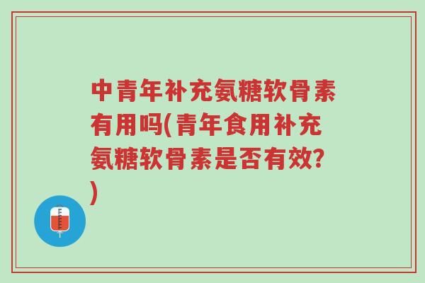 中青年补充氨糖软骨素有用吗(青年食用补充氨糖软骨素是否有效?)-第1张图片-超越 中青年补充氨糖软骨素有用吗(青年食用补充氨糖软骨素是否有效?)-第1张图片-超越
