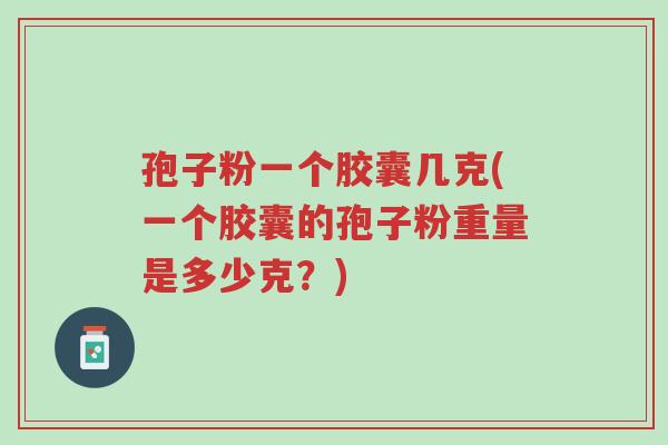 孢子粉一个胶囊几克(一个胶囊的孢子粉重量是多少克?)-第1张图片-超越 孢子粉一个胶囊几克(一个胶囊的孢子粉重量是多少克?)-第1张图片-超越