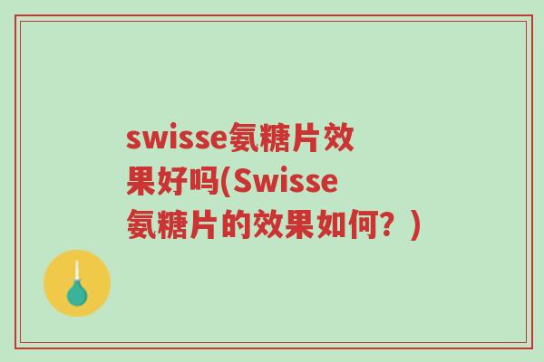 swisse氨糖片效果好吗(Swisse氨糖片的效果如何?)-第1张图片-超越 swisse氨糖片效果好吗(Swisse氨糖片的效果如何?)-第1张图片-超越