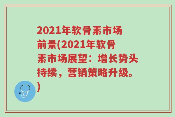 2021年软骨素市场前景(2021年软骨素市场展望:增长势头持续,营销策略升级。)-第1张图片-超越 2021年软骨素市场前景(2021年软骨素市场展望:增长势头持续,营销策略升级。)-第1张图片-超越