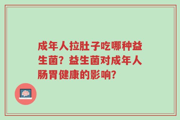 成年人拉肚子吃哪种益生菌?益生菌对成年人肠胃健康的影响?-第1张图片-超越 成年人拉肚子吃哪种益生菌?益生菌对成年人肠胃健康的影响?-第1张图片-超越