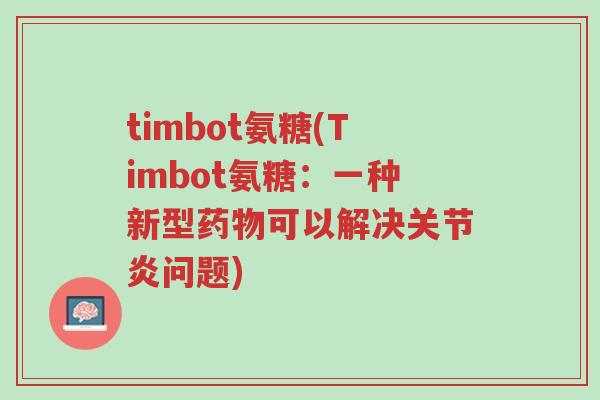 timbot氨糖(Timbot氨糖:一种新型药物可以解决关节炎问题)-第1张图片-超越 timbot氨糖(Timbot氨糖:一种新型药物可以解决关节炎问题)-第1张图片-超越
