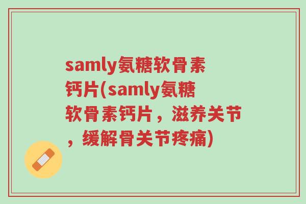 samly氨糖软骨素钙片(samly氨糖软骨素钙片,滋养关节,缓解骨关节疼痛)-第1张图片-超越 samly氨糖软骨素钙片(samly氨糖软骨素钙片,滋养关节,缓解骨关节疼痛)-第1张图片-超越