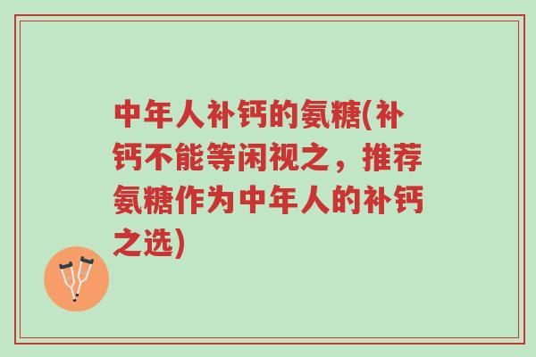 中年人补钙的氨糖(补钙不能等闲视之,推荐氨糖作为中年人的补钙之选)-第1张图片-超越 中年人补钙的氨糖(补钙不能等闲视之,推荐氨糖作为中年人的补钙之选)-第1张图片-超越