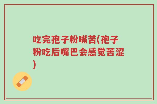 吃完孢子粉嘴苦(孢子粉吃后嘴巴会感觉苦涩)-第1张图片-超越 吃完孢子粉嘴苦(孢子粉吃后嘴巴会感觉苦涩)-第1张图片-超越