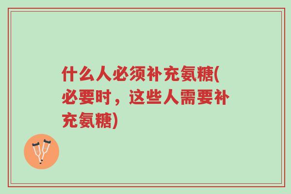 什么人必须补充氨糖(必要时,这些人需要补充氨糖)-第1张图片-超越 什么人必须补充氨糖(必要时,这些人需要补充氨糖)-第1张图片-超越