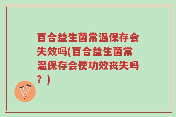 百合益生菌常温保存会失效吗(百合益生菌常温保存会使功效丧失吗?)-第1张图片-超越 百合益生菌常温保存会失效吗(百合益生菌常温保存会使功效丧失吗?)-第1张图片-超越