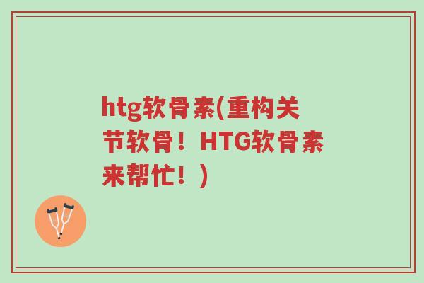 htg软骨素(重构关节软骨!HTG软骨素来帮忙!)-第1张图片-超越 htg软骨素(重构关节软骨!HTG软骨素来帮忙!)-第1张图片-超越