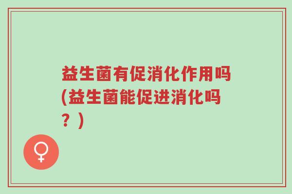 益生菌有促消化作用吗(益生菌能促进消化吗?)-第1张图片-超越 益生菌有促消化作用吗(益生菌能促进消化吗?)-第1张图片-超越