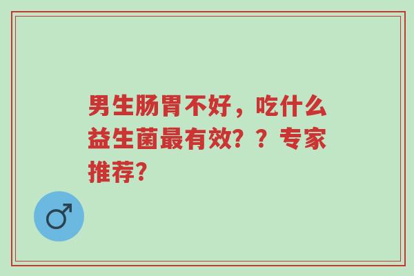 男生肠胃不好,吃什么益生菌最有效??专家推荐?-第1张图片-超越 男生肠胃不好,吃什么益生菌最有效??专家推荐?-第1张图片-超越