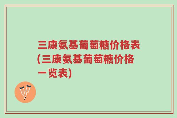 三康氨基葡萄糖价格表(三康氨基葡萄糖价格一览表)-第1张图片-超越 三康氨基葡萄糖价格表(三康氨基葡萄糖价格一览表)-第1张图片-超越