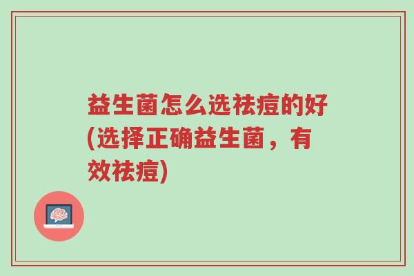 益生菌怎么选祛痘的好(选择正确益生菌,有效祛痘)-第1张图片-超越 益生菌怎么选祛痘的好(选择正确益生菌,有效祛痘)-第1张图片-超越