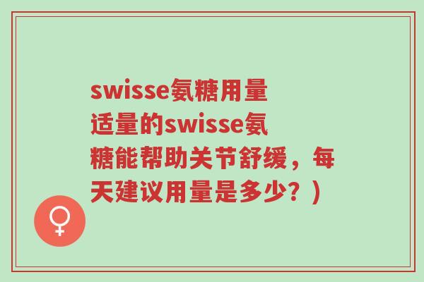 swisse氨糖用量适量的swisse氨糖能帮助关节舒缓,每天建议用量是多少?)-第1张图片-超越 swisse氨糖用量适量的swisse氨糖能帮助关节舒缓,每天建议用量是多少?)-第1张图片-超越