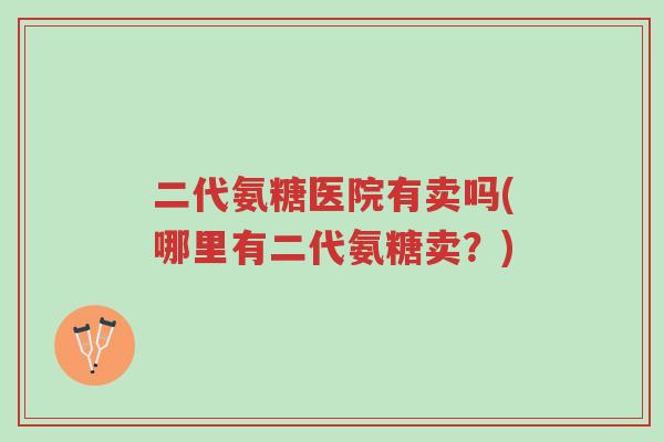 二代氨糖医院有卖吗(哪里有二代氨糖卖?)-第1张图片-超越 二代氨糖医院有卖吗(哪里有二代氨糖卖?)-第1张图片-超越
