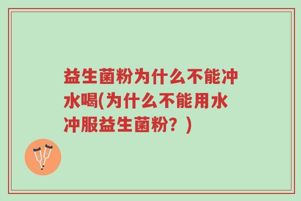 益生菌粉为什么不能冲水喝(为什么不能用水冲服益生菌粉？)-第1张图片-超越