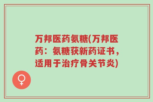万邦医药氨糖(万邦医药:氨糖获新药证书,适用于治疗骨关节炎)-第1张图片-超越 万邦医药氨糖(万邦医药:氨糖获新药证书,适用于治疗骨关节炎)-第1张图片-超越
