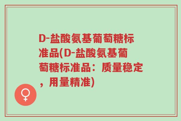 D-盐酸氨基葡萄糖标准品(D-盐酸氨基葡萄糖标准品:质量稳定,用量精准)-第1张图片-超越 D-盐酸氨基葡萄糖标准品(D-盐酸氨基葡萄糖标准品:质量稳定,用量精准)-第1张图片-超越