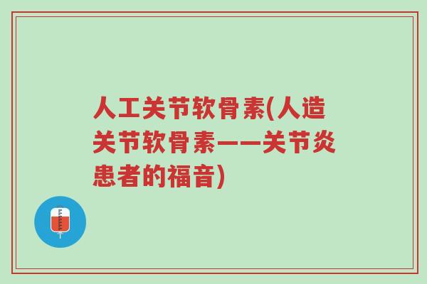 人工关节软骨素(人造关节软骨素——关节炎患者的福音)-第1张图片-超越 人工关节软骨素(人造关节软骨素——关节炎患者的福音)-第1张图片-超越
