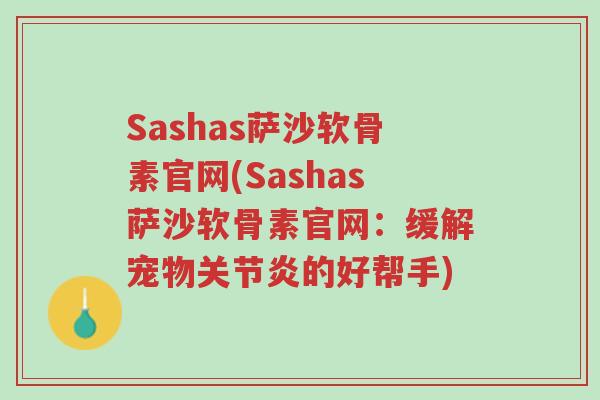 Sashas萨沙软骨素官网(Sashas萨沙软骨素官网:缓解宠物关节炎的好帮手)-第1张图片-超越 Sashas萨沙软骨素官网(Sashas萨沙软骨素官网:缓解宠物关节炎的好帮手)-第1张图片-超越