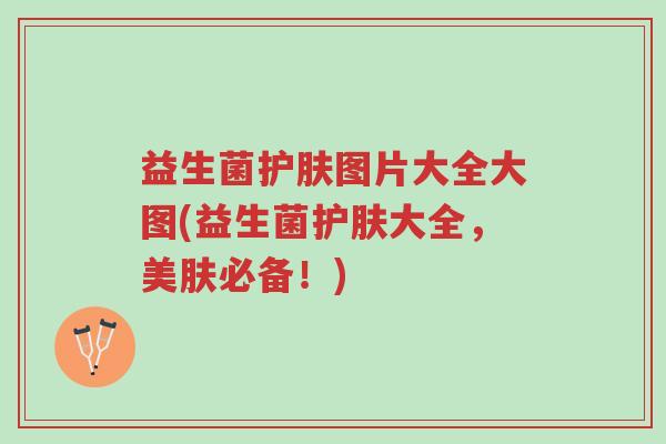 益生菌护肤图片大全大图(益生菌护肤大全,美肤必备!)-第1张图片-超越 益生菌护肤图片大全大图(益生菌护肤大全,美肤必备!)-第1张图片-超越