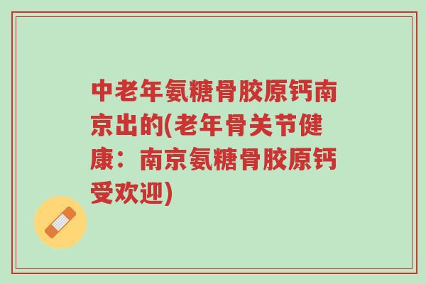 中老年氨糖骨胶原钙南京出的(老年骨关节健康:南京氨糖骨胶原钙受欢迎)-第1张图片-超越 中老年氨糖骨胶原钙南京出的(老年骨关节健康:南京氨糖骨胶原钙受欢迎)-第1张图片-超越