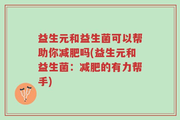 益生元和益生菌可以帮助你减肥吗(益生元和益生菌:减肥的有力帮手)-第1张图片-超越 益生元和益生菌可以帮助你减肥吗(益生元和益生菌:减肥的有力帮手)-第1张图片-超越