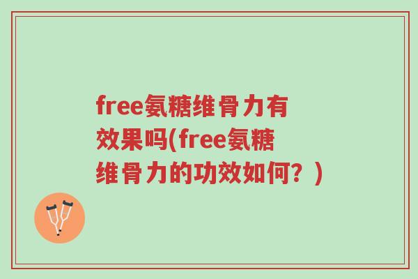 free氨糖维骨力有效果吗(free氨糖维骨力的功效如何?)-第1张图片-超越 free氨糖维骨力有效果吗(free氨糖维骨力的功效如何?)-第1张图片-超越