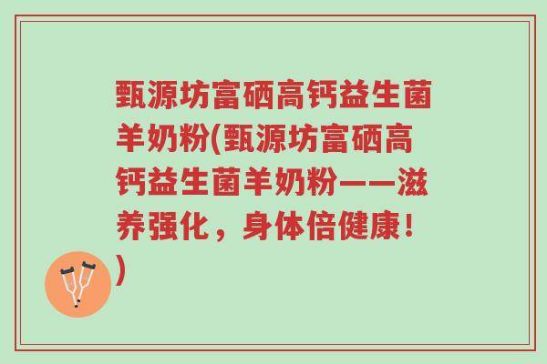 甄源坊富硒高钙益生菌羊奶粉(甄源坊富硒高钙益生菌羊奶粉——滋养强化,身体倍健康!)-第1张图片-超越 甄源坊富硒高钙益生菌羊奶粉(甄源坊富硒高钙益生菌羊奶粉——滋养强化,身体倍健康!)-第1张图片-超越