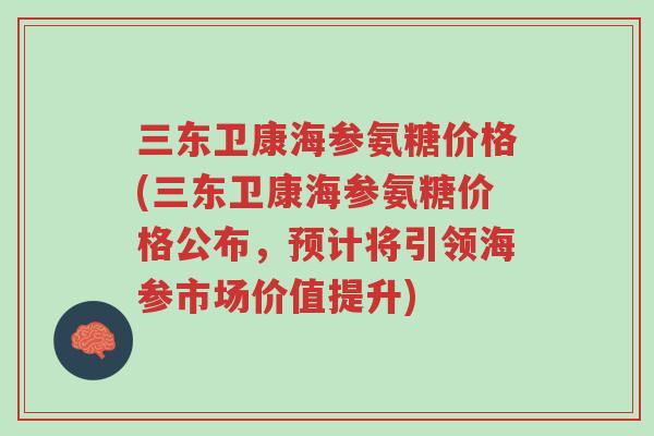 三东卫康海参氨糖价格(三东卫康海参氨糖价格公布,预计将引领海参市场价值提升)-第1张图片-超越 三东卫康海参氨糖价格(三东卫康海参氨糖价格公布,预计将引领海参市场价值提升)-第1张图片-超越