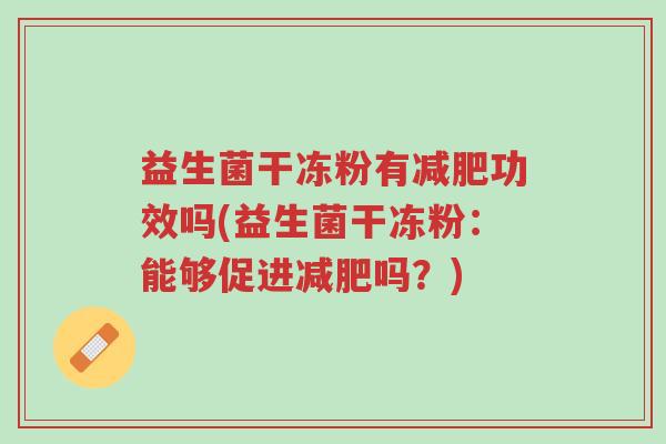 益生菌干冻粉有减肥功效吗(益生菌干冻粉:能够促进减肥吗?)-第1张图片-超越 益生菌干冻粉有减肥功效吗(益生菌干冻粉:能够促进减肥吗?)-第1张图片-超越