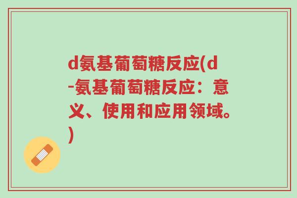 d氨基葡萄糖反应(d-氨基葡萄糖反应:意义、使用和应用领域。)-第1张图片-超越 d氨基葡萄糖反应(d-氨基葡萄糖反应:意义、使用和应用领域。)-第1张图片-超越