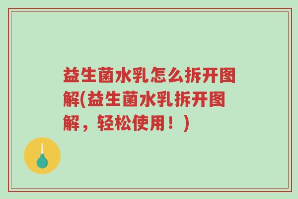 益生菌水乳怎么拆开图解(益生菌水乳拆开图解,轻松使用!)-第1张图片-超越 益生菌水乳怎么拆开图解(益生菌水乳拆开图解,轻松使用!)-第1张图片-超越
