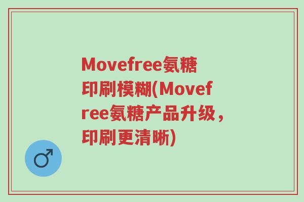 Movefree氨糖印刷模糊(Movefree氨糖产品升级,印刷更清晰)-第1张图片-超越 Movefree氨糖印刷模糊(Movefree氨糖产品升级,印刷更清晰)-第1张图片-超越