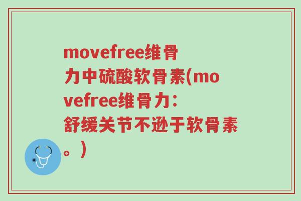 movefree维骨力中硫酸软骨素(movefree维骨力:舒缓关节不逊于软骨素。)-第1张图片-超越 movefree维骨力中硫酸软骨素(movefree维骨力:舒缓关节不逊于软骨素。)-第1张图片-超越