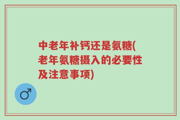 中老年补钙还是氨糖(老年氨糖摄入的必要性及注意事项)-第1张图片-超越 中老年补钙还是氨糖(老年氨糖摄入的必要性及注意事项)-第1张图片-超越
