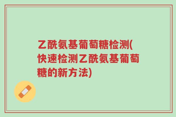 乙酰氨基葡萄糖检测(快速检测乙酰氨基葡萄糖的新方法)-第1张图片-超越 乙酰氨基葡萄糖检测(快速检测乙酰氨基葡萄糖的新方法)-第1张图片-超越