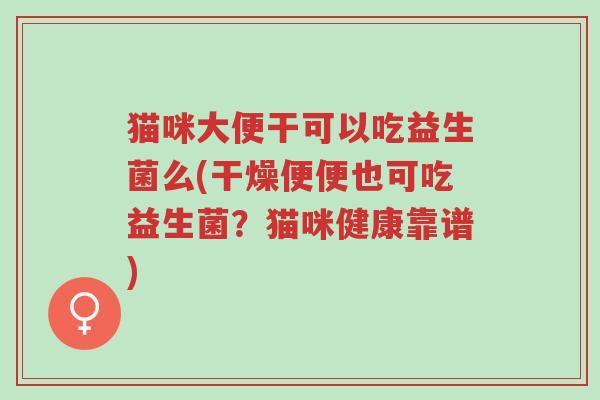 猫咪大便干可以吃益生菌么(干燥便便也可吃益生菌?猫咪健康靠谱)-第1张图片-超越 猫咪大便干可以吃益生菌么(干燥便便也可吃益生菌?猫咪健康靠谱)-第1张图片-超越