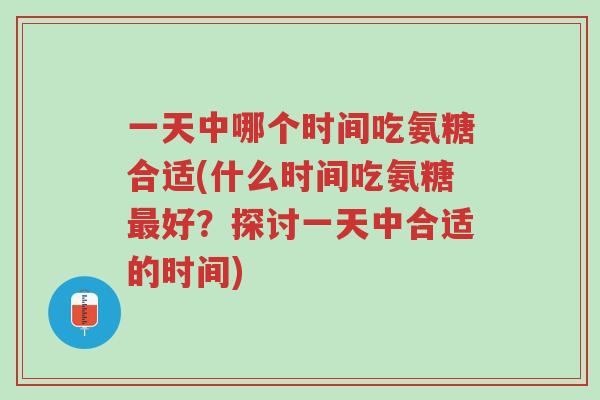 一天中哪个时间吃氨糖合适(什么时间吃氨糖最好?探讨一天中合适的时间)-第1张图片-超越 一天中哪个时间吃氨糖合适(什么时间吃氨糖最好?探讨一天中合适的时间)-第1张图片-超越