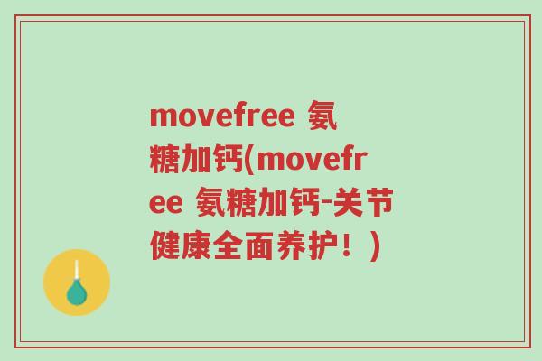 movefree 氨糖加钙(movefree 氨糖加钙-关节健康全面养护!)-第1张图片-超越 movefree 氨糖加钙(movefree 氨糖加钙-关节健康全面养护!)-第1张图片-超越