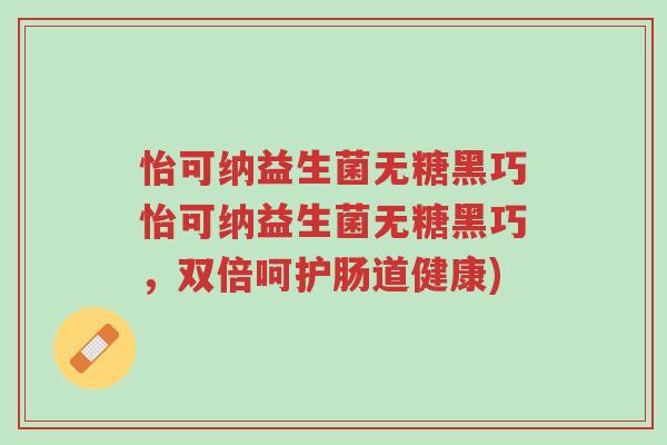 怡可纳益生菌无糖黑巧怡可纳益生菌无糖黑巧,双倍呵护肠道健康)-第1张图片-超越 怡可纳益生菌无糖黑巧怡可纳益生菌无糖黑巧,双倍呵护肠道健康)-第1张图片-超越